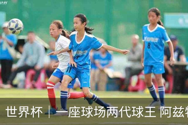 世界杯｜一座球场两代球王 阿兹特克见证世界杯“三重浪”