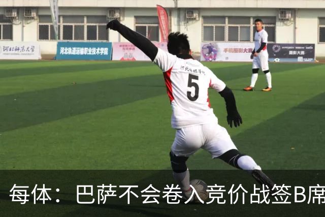 每体：巴萨不会卷入竞价战签B席，球员需有坚定加盟意愿才行